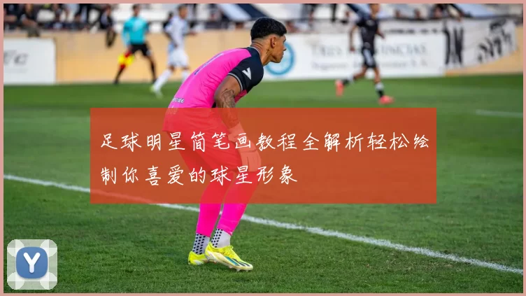足球明星简笔画教程全解析轻松绘制你喜爱的球星形象
