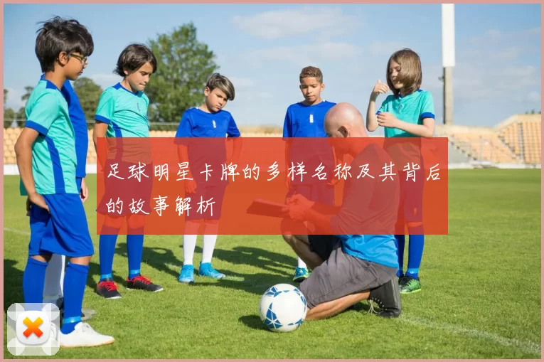 足球明星卡牌的多样名称及其背后的故事解析
