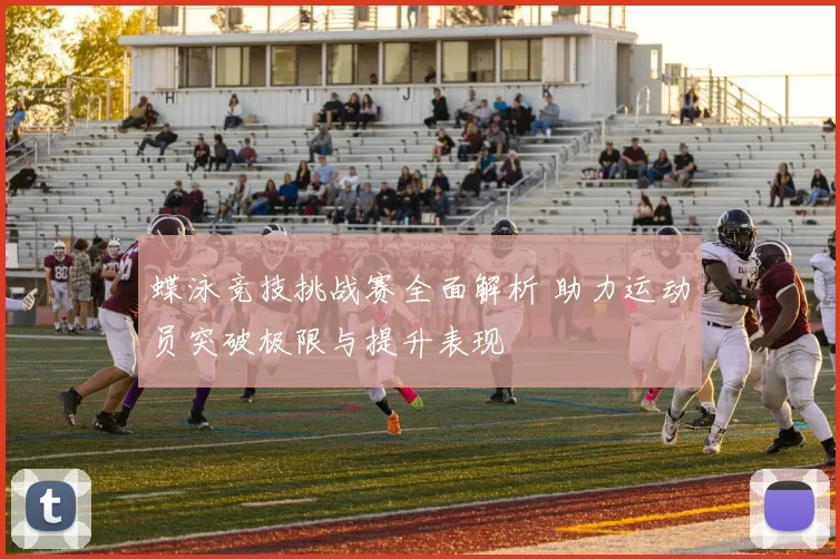 蝶泳竞技挑战赛全面解析 助力运动员突破极限与提升表现