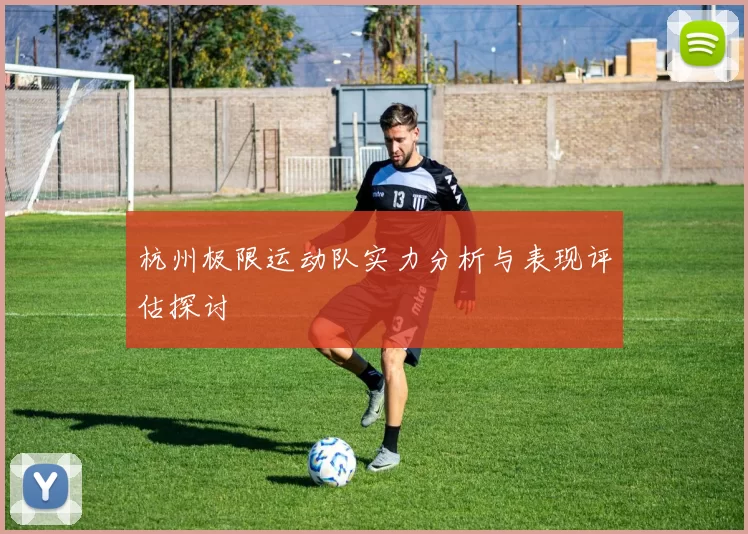 杭州极限运动队实力分析与表现评估探讨
