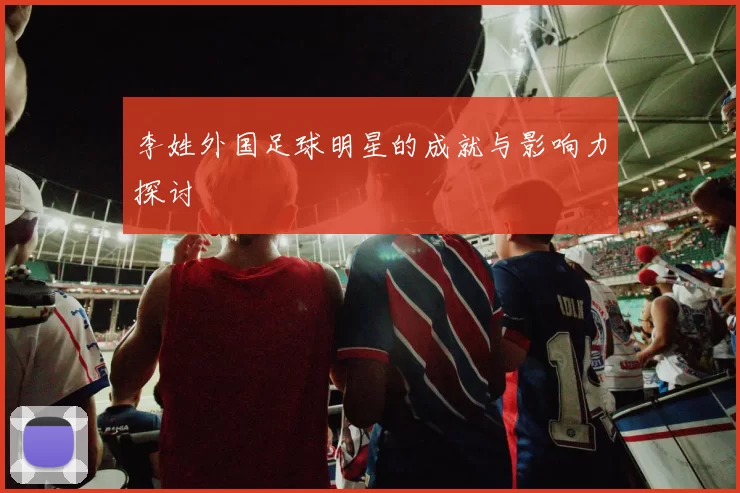 李姓外国足球明星的成就与影响力探讨