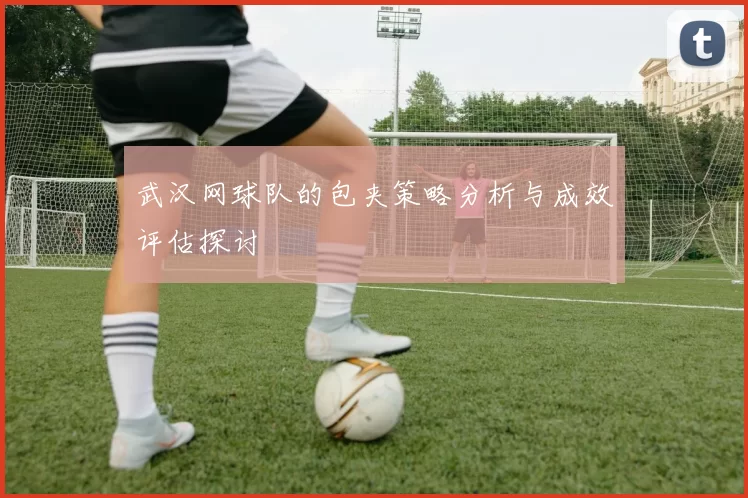 武汉网球队的包夹策略分析与成效评估探讨