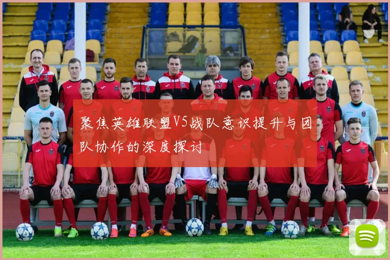 聚焦英雄联盟V5战队意识提升与团队协作的深度探讨