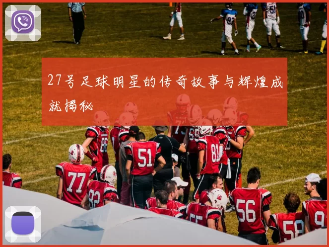 27号足球明星的传奇故事与辉煌成就揭秘