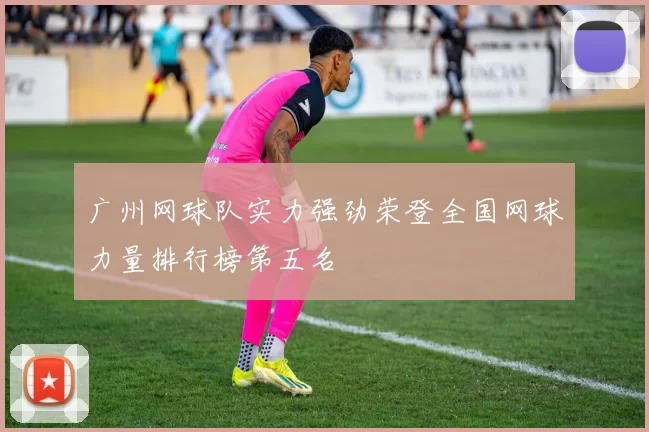 广州网球队实力强劲荣登全国网球力量排行榜第五名