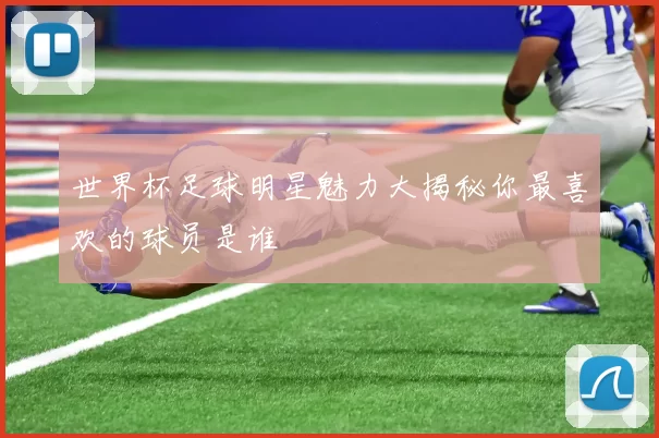 世界杯足球明星魅力大揭秘你最喜欢的球员是谁