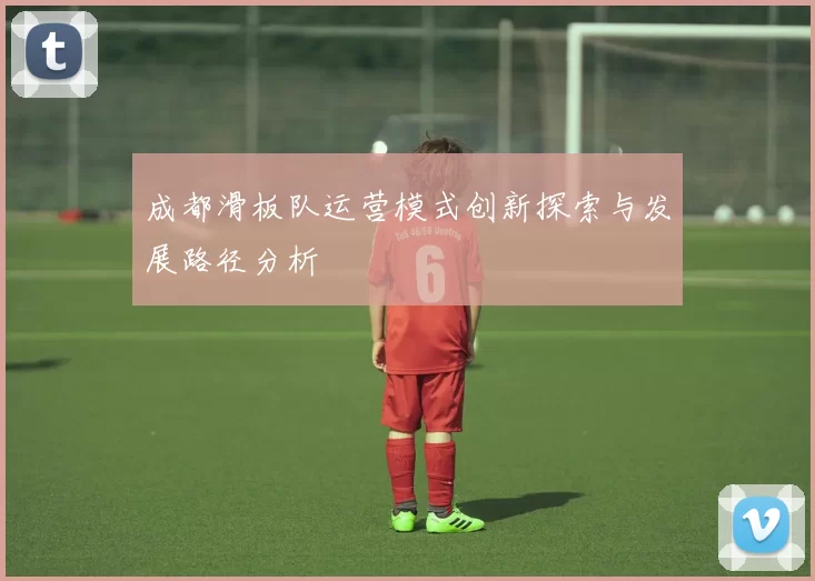 成都滑板队运营模式创新探索与发展路径分析