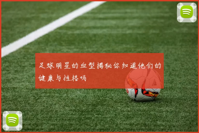 足球明星的血型揭秘你知道他们的健康与性格吗
