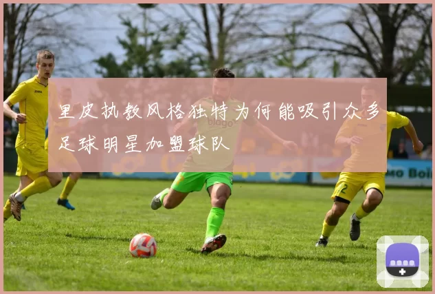 里皮执教风格独特为何能吸引众多足球明星加盟球队