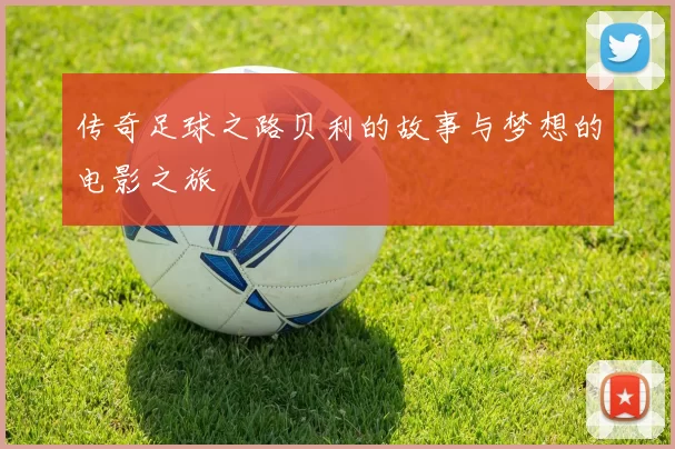 传奇足球之路贝利的故事与梦想的电影之旅