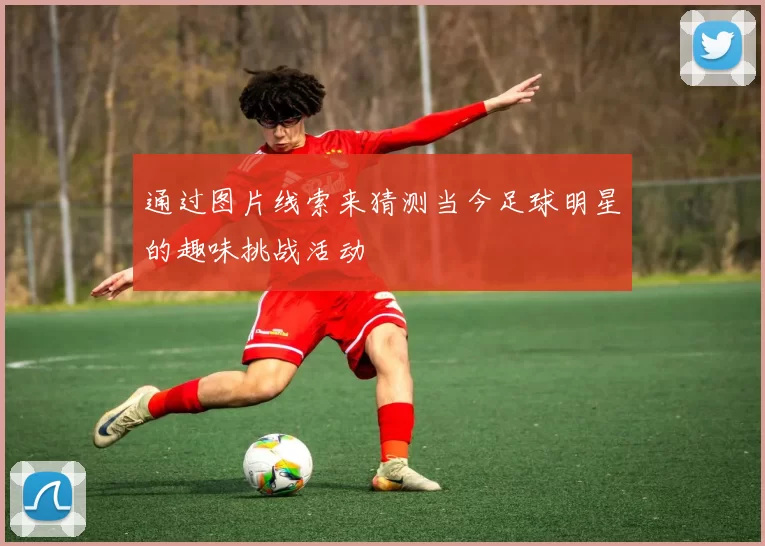 通过图片线索来猜测当今足球明星的趣味挑战活动