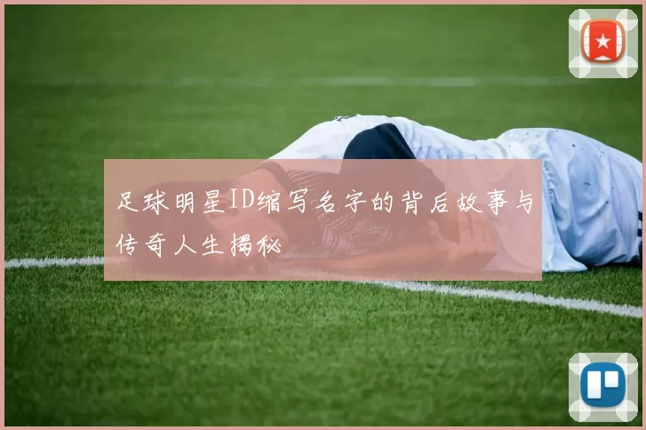 足球明星ID缩写名字的背后故事与传奇人生揭秘