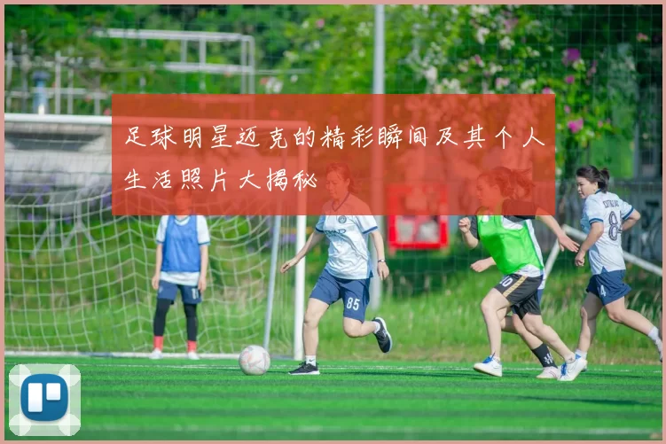 足球明星迈克的精彩瞬间及其个人生活照片大揭秘