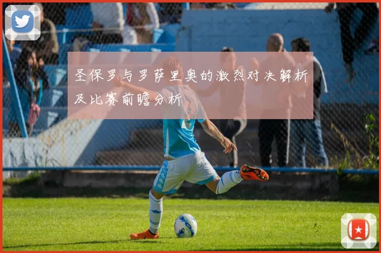 圣保罗与罗萨里奥的激烈对决解析及比赛前瞻分析