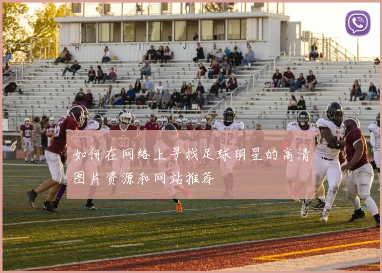 如何在网络上寻找足球明星的高清图片资源和网站推荐