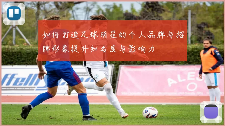 如何打造足球明星的个人品牌与招牌形象提升知名度与影响力