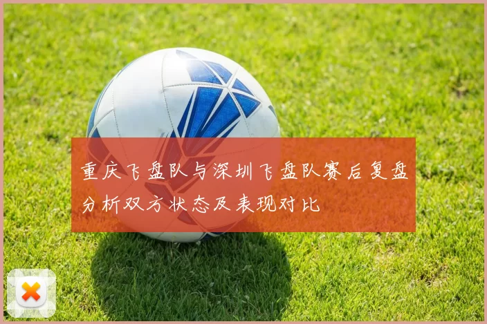 重庆飞盘队与深圳飞盘队赛后复盘分析双方状态及表现对比